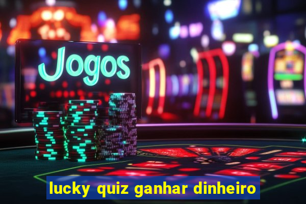 lucky quiz ganhar dinheiro